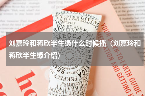 刘嘉玲和蒋欣半生缘什么时候播（刘嘉玲和蒋欣半生缘介绍）