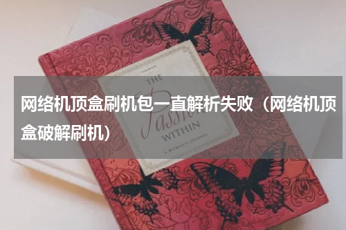 网络机顶盒刷机包一直解析失败（网络机顶盒破解刷机）
