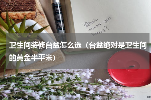 卫生间装修台盆怎么选（台盆绝对是卫生间的黄金半平米）