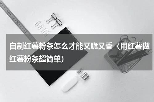 自制红薯粉条怎么才能又脆又香（用红薯做红薯粉条超简单）