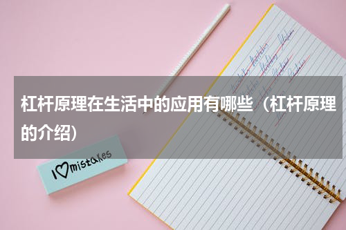 杠杆原理在生活中的应用有哪些（杠杆原理的介绍）