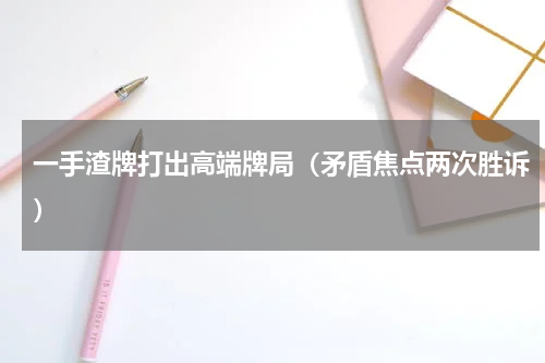 一手渣牌打出高端牌局（矛盾焦点两次胜诉）