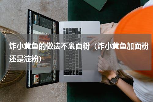 炸小黄鱼的做法不裹面粉（炸小黄鱼加面粉还是淀粉）