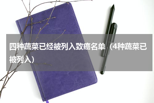 四种蔬菜已经被列入致癌名单（4种蔬菜已被列入）