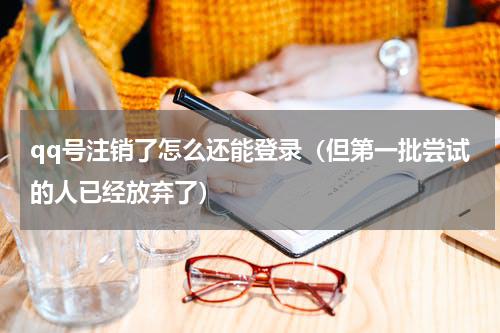 qq号注销了怎么还能登录（但第一批尝试的人已经放弃了）