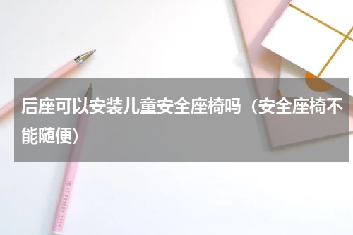 后座可以安装儿童安全座椅吗（安全座椅不能随便）
