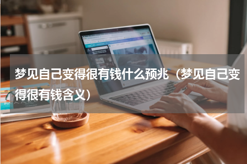 梦见自己变得很有钱什么预兆（梦见自己变得很有钱含义）