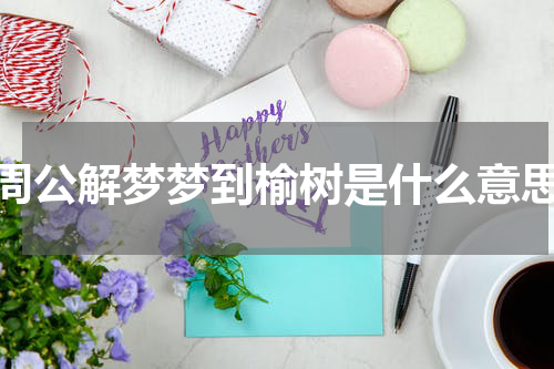 周公解梦梦到榆树是什么意思