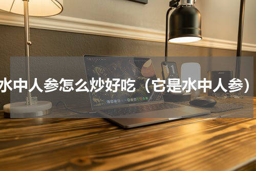 水中人参怎么炒好吃（它是水中人参）