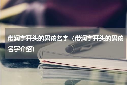 带润字开头的男孩名字（带润字开头的男孩名字介绍）