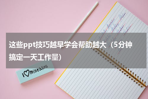 这些ppt技巧越早学会帮助越大（5分钟搞定一天工作量）