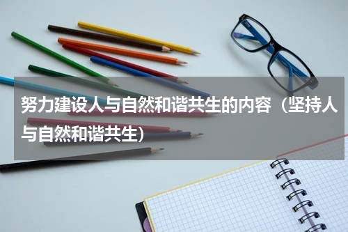 努力建设人与自然和谐共生的内容（坚持人与自然和谐共生）