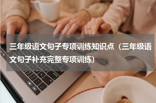 三年级语文句子专项训练知识点（三年级语文句子补充完整专项训练）
