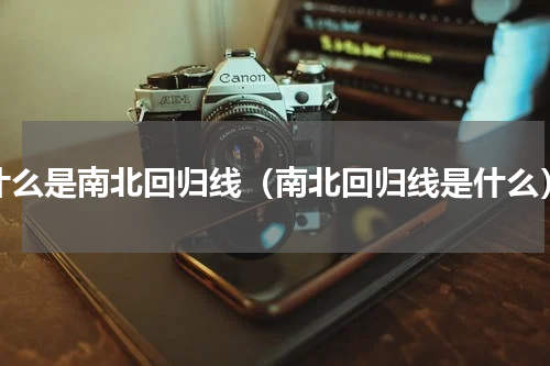 什么是南北回归线（南北回归线是什么）