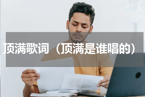 顶满歌词（顶满是谁唱的）
