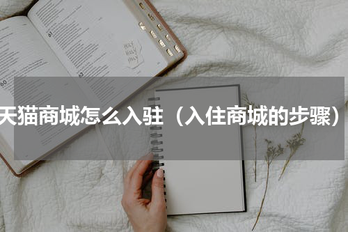 天猫商城怎么入驻（入住商城的步骤）