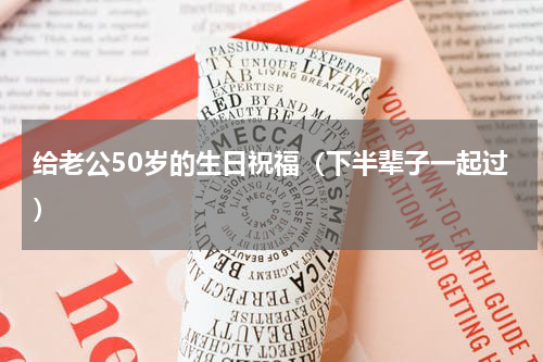 给老公50岁的生日祝福（下半辈子一起过）