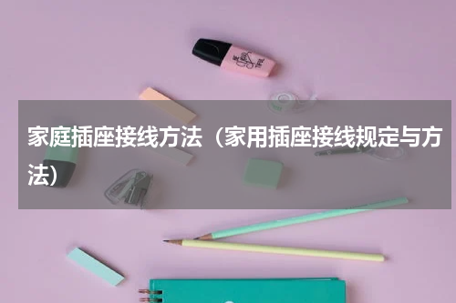 家庭插座接线方法（家用插座接线规定与方法）