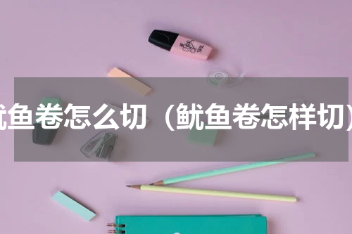 鱿鱼卷怎么切（鱿鱼卷怎样切）
