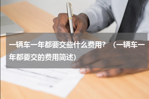 一辆车一年都要交些什么费用？（一辆车一年都要交的费用简述）