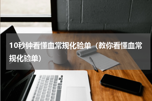 10秒钟看懂血常规化验单（教你看懂血常规化验单）