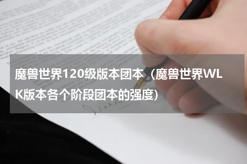 魔兽世界120级版本团本（魔兽世界WLK版本各个阶段团本的强度）