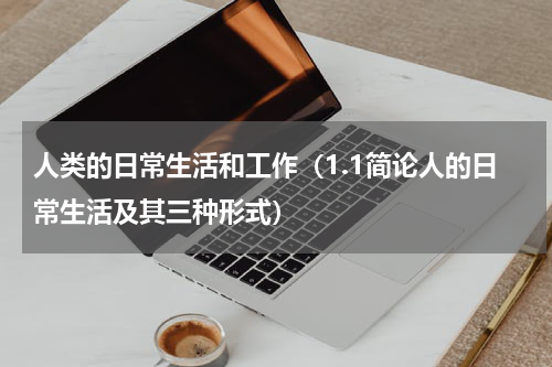 人类的日常生活和工作（1.1简论人的日常生活及其三种形式）