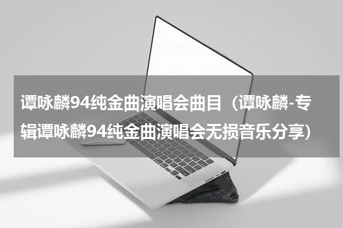 谭咏麟94纯金曲演唱会曲目（谭咏麟-专辑谭咏麟94纯金曲演唱会无损音乐分享）