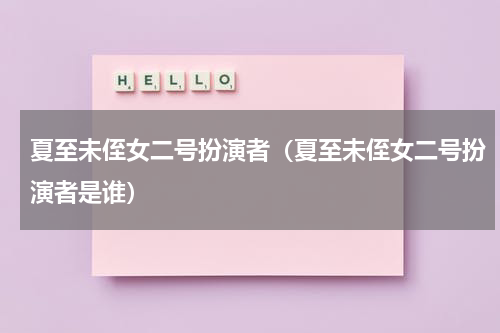 夏至未侄女二号扮演者（夏至未侄女二号扮演者是谁）