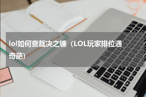 lol如何查裁决之镰（LOL玩家排位遇奇葩）