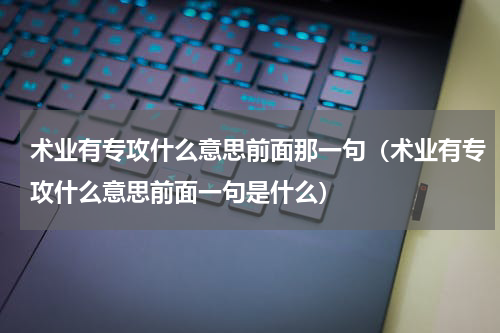 术业有专攻什么意思前面那一句（术业有专攻什么意思前面一句是什么）