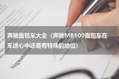 奔驰面包车大全（奔驰MB100面包车在车迷心中还是有特殊的地位）