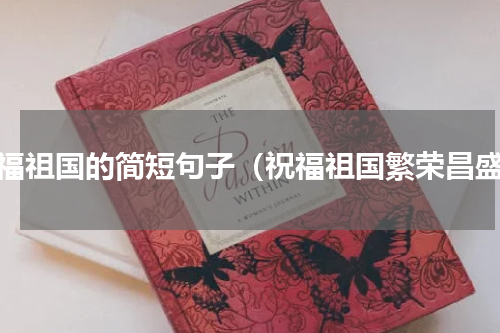 祝福祖国的简短句子（祝福祖国繁荣昌盛）