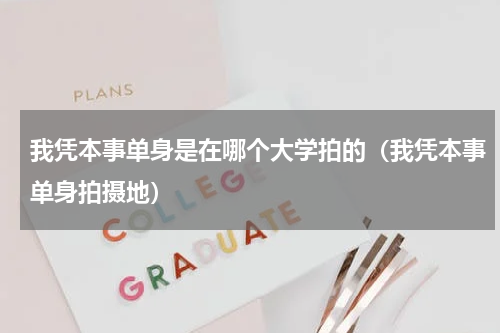 我凭本事单身是在哪个大学拍的（我凭本事单身拍摄地）