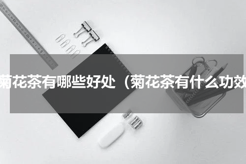 喝菊花茶有哪些好处（菊花茶有什么功效）