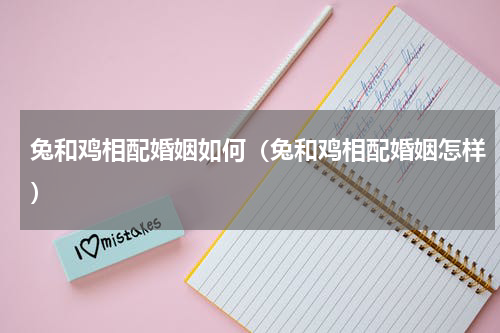 兔和鸡相配婚姻如何（兔和鸡相配婚姻怎样）