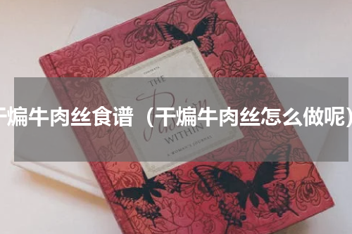 干煸牛肉丝食谱（干煸牛肉丝怎么做呢）