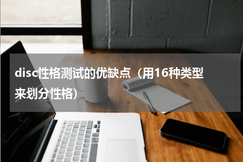 disc性格测试的优缺点（用16种类型来划分性格）