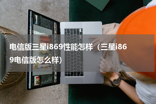 电信版三星i869性能怎样（三星i869电信版怎么样）