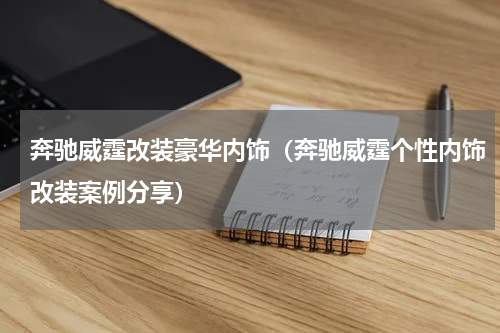 奔驰威霆改装豪华内饰（奔驰威霆个性内饰改装案例分享）