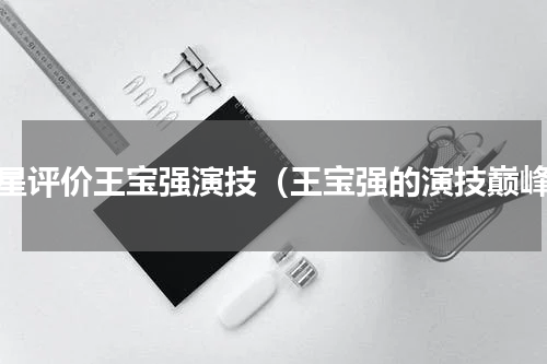 众星评价王宝强演技（王宝强的演技巅峰）