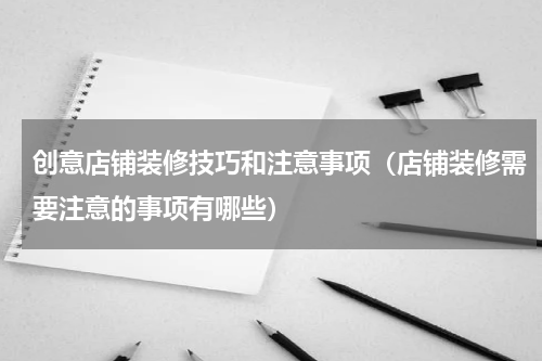 创意店铺装修技巧和注意事项（店铺装修需要注意的事项有哪些）