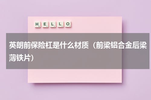 英朗前保险杠是什么材质（前梁铝合金后梁薄铁片）