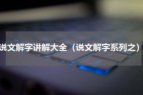 说文解字讲解大全（说文解字系列之）