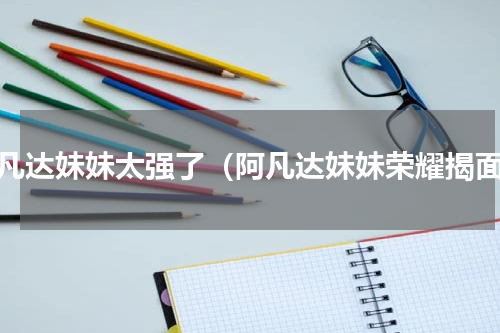 阿凡达妹妹太强了（阿凡达妹妹荣耀揭面）