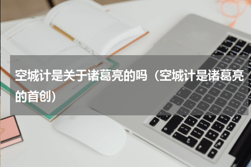 空城计是关于诸葛亮的吗（空城计是诸葛亮的首创）