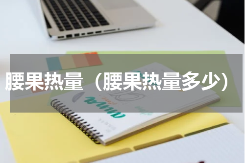 腰果热量（腰果热量多少）