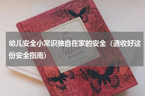 幼儿安全小常识独自在家的安全（请收好这份安全指南）
