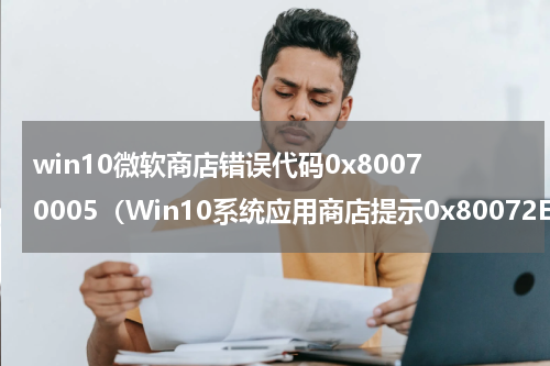 win10微软商店错误代码0x80070005（Win10系统应用商店提示0x80072EFD错误代码怎么解决）