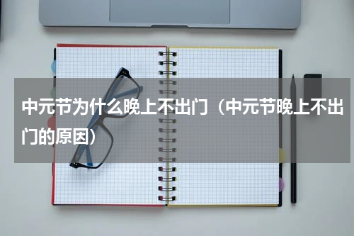 中元节为什么晚上不出门（中元节晚上不出门的原因）